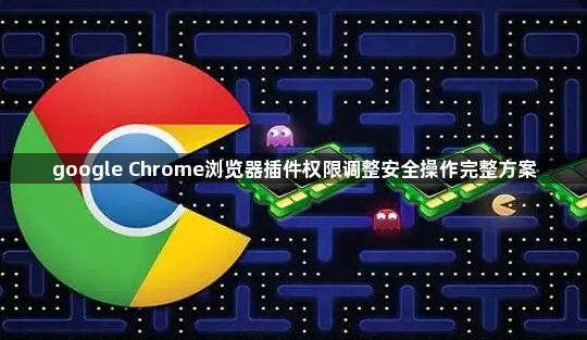 google Chrome浏览器插件权限调整安全操作完整方案1