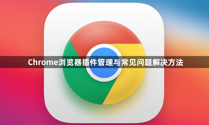 Chrome浏览器插件管理与常见问题解决方法1