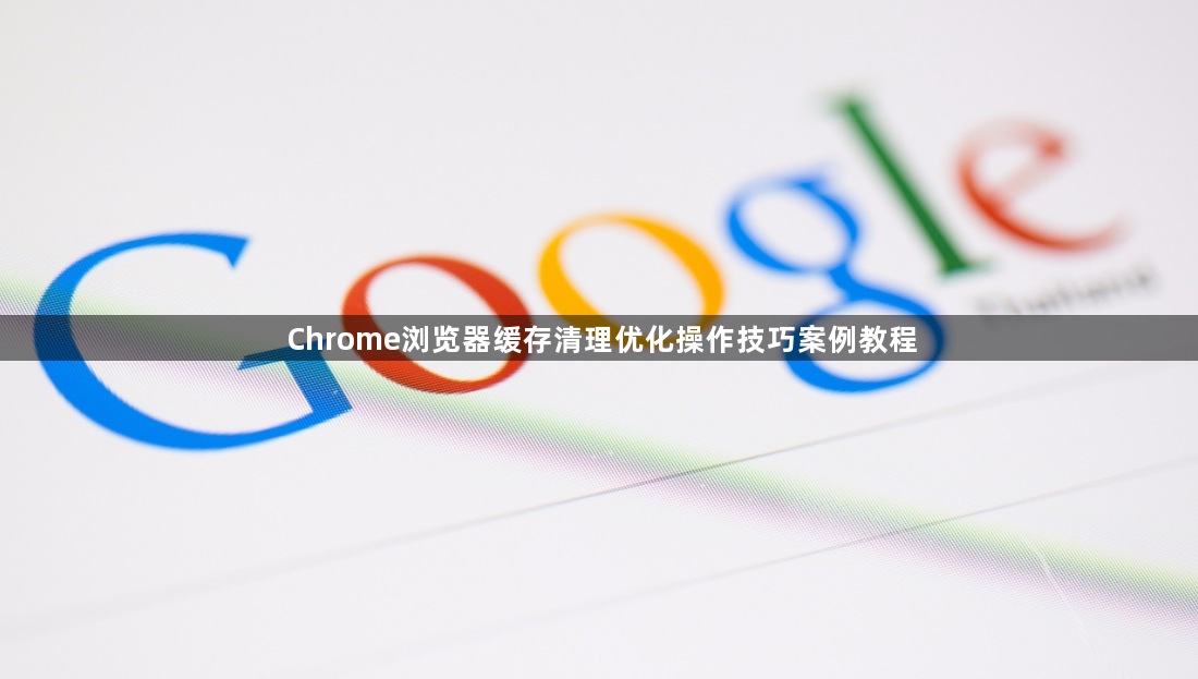 Chrome浏览器缓存清理优化操作技巧案例教程1