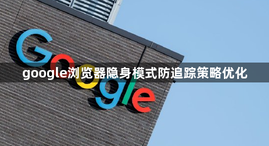 google浏览器隐身模式防追踪策略优化1