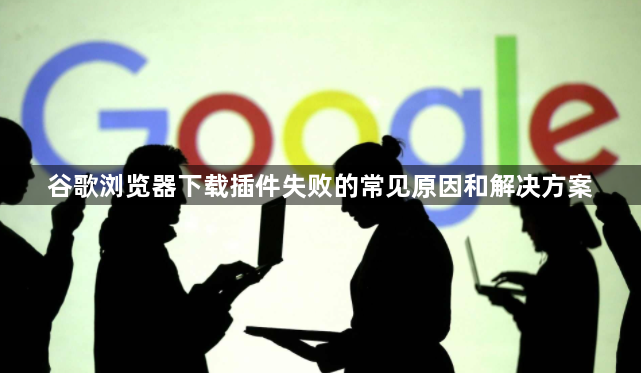 谷歌浏览器下载插件失败的常见原因和解决方案1