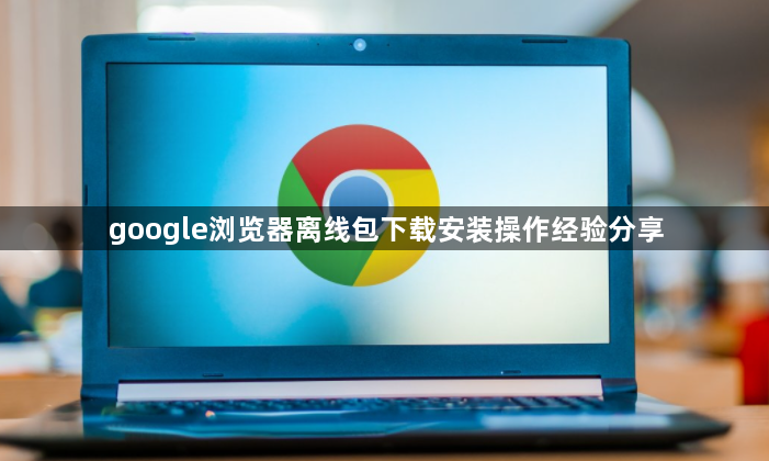 google浏览器离线包下载安装操作经验分享1