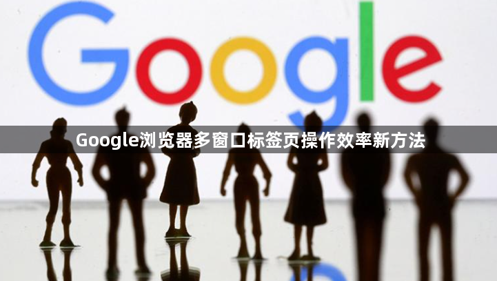 Google浏览器多窗口标签页操作效率新方法1
