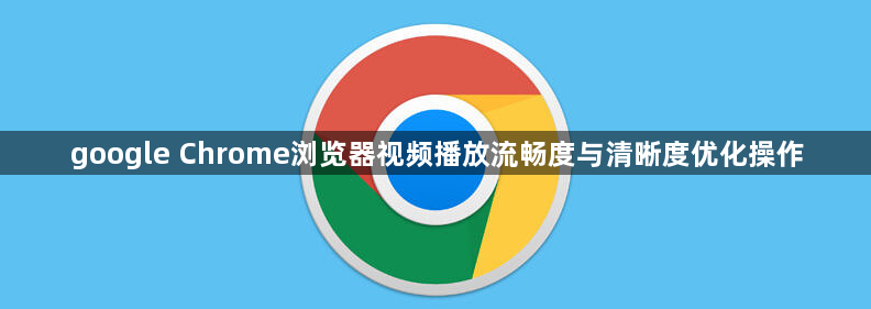 google Chrome浏览器视频播放流畅度与清晰度优化操作1