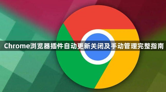 Chrome浏览器插件自动更新关闭及手动管理完整指南1