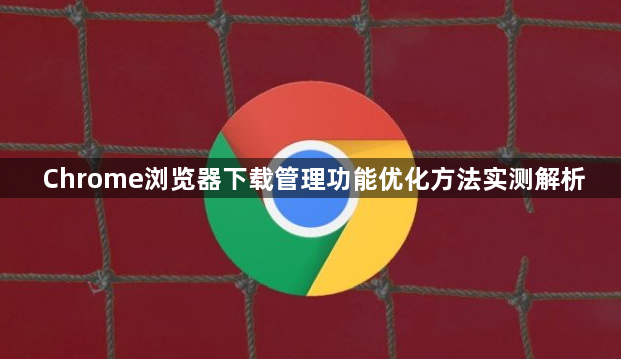 Chrome浏览器下载管理功能优化方法实测解析1