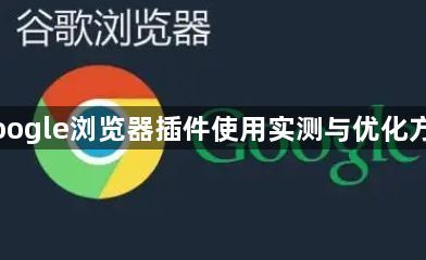 Google浏览器插件使用实测与优化方法1