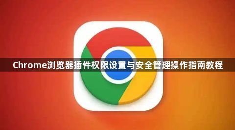 Chrome浏览器插件权限设置与安全管理操作指南教程1