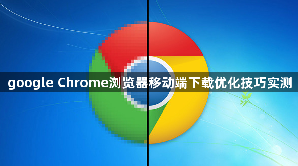 google Chrome浏览器移动端下载优化技巧实测1