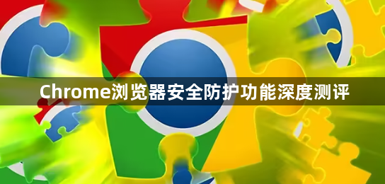 Chrome浏览器安全防护功能深度测评1