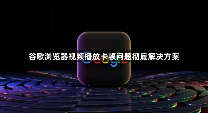 谷歌浏览器视频播放卡顿问题彻底解决方案1