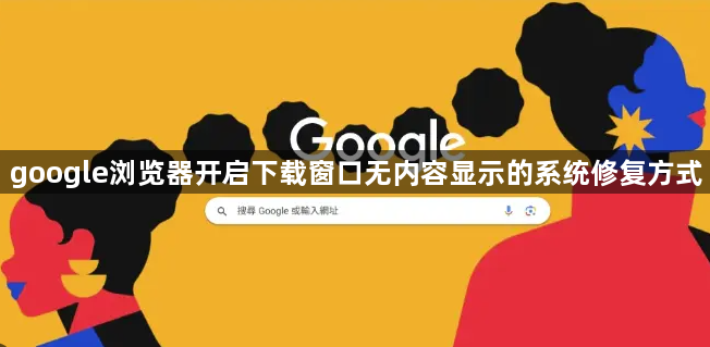 google浏览器开启下载窗口无内容显示的系统修复方式1