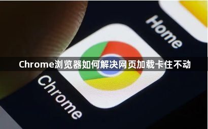 Chrome浏览器如何解决网页加载卡住不动1