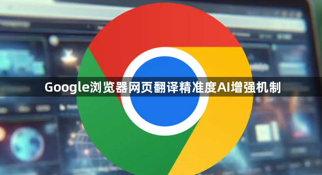 Google浏览器网页翻译精准度AI增强机制1