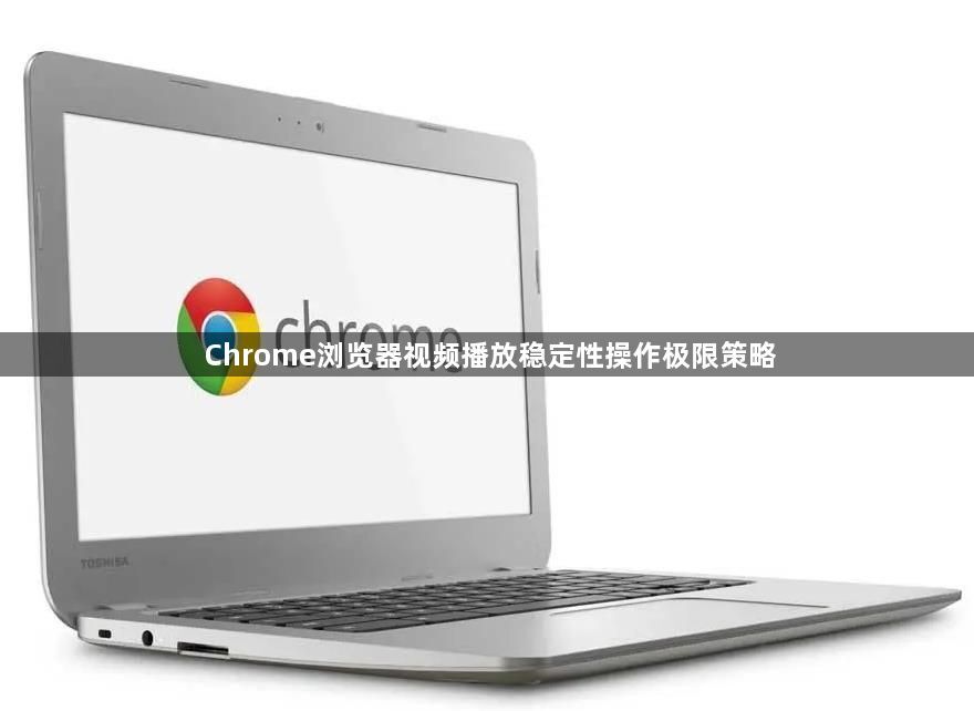 Chrome浏览器视频播放稳定性操作极限策略1