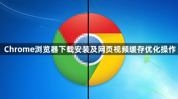 Chrome浏览器下载安装及网页视频缓存优化操作1