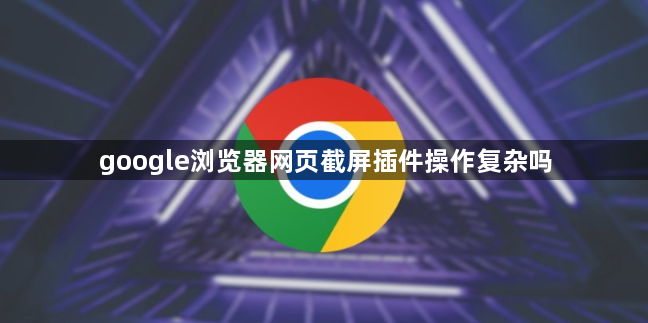 google浏览器网页截屏插件操作复杂吗1