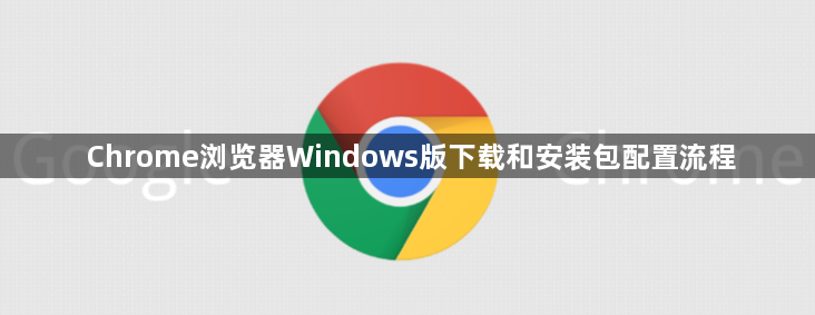 Chrome浏览器Windows版下载和安装包配置流程1