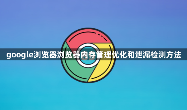 google浏览器浏览器内存管理优化和泄漏检测方法1