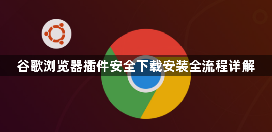 谷歌浏览器插件安全下载安装全流程详解1