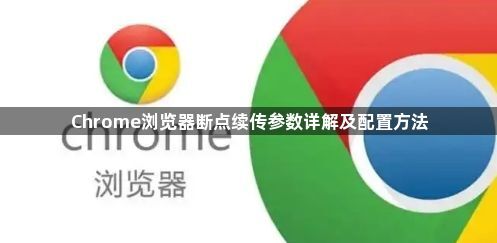 Chrome浏览器断点续传参数详解及配置方法1
