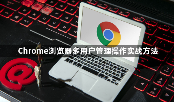 Chrome浏览器多用户管理操作实战方法1