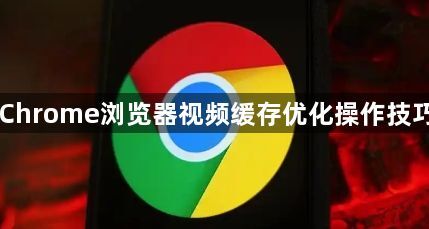 Chrome浏览器视频缓存优化操作技巧1