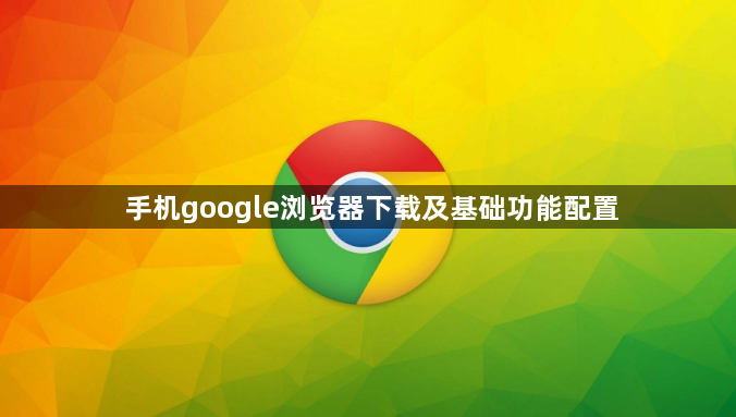 手机google浏览器下载及基础功能配置1