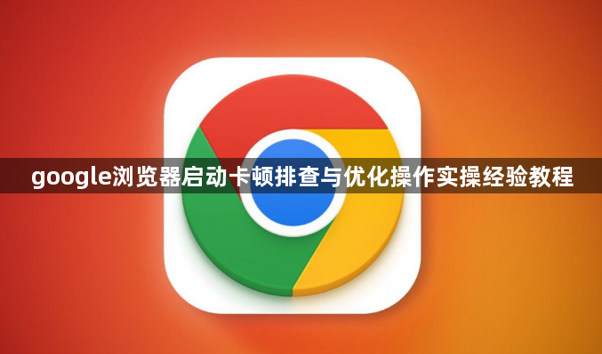 google浏览器启动卡顿排查与优化操作实操经验教程1