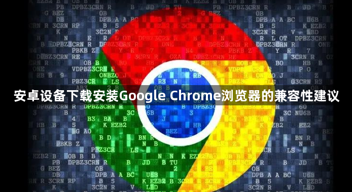 安卓设备下载安装Google Chrome浏览器的兼容性建议1
