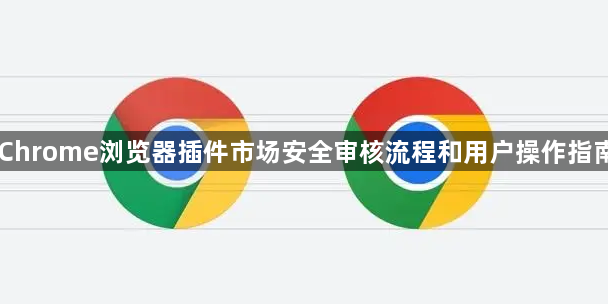Chrome浏览器插件市场安全审核流程和用户操作指南1
