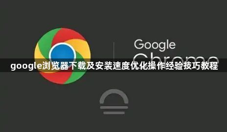 google浏览器下载及安装速度优化操作经验技巧教程1