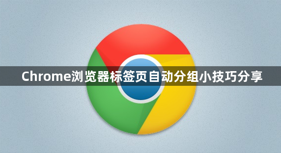 Chrome浏览器标签页自动分组小技巧分享1