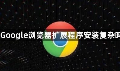 Google浏览器扩展程序安装复杂吗1