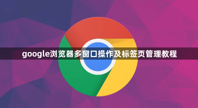 google浏览器多窗口操作及标签页管理教程1
