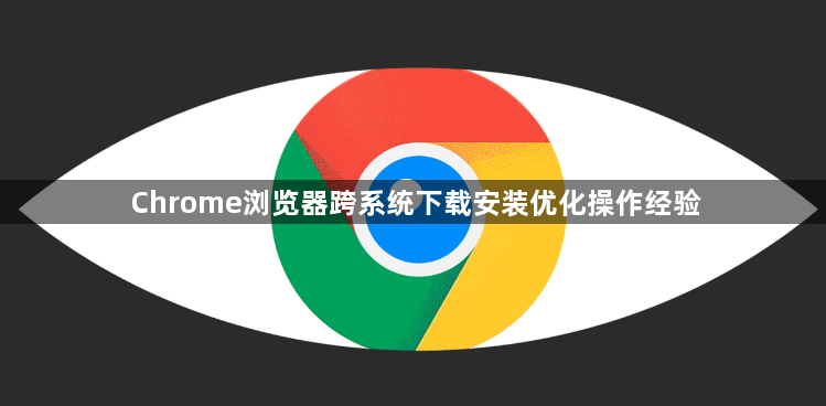 Chrome浏览器跨系统下载安装优化操作经验1