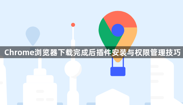 Chrome浏览器下载完成后插件安装与权限管理技巧1