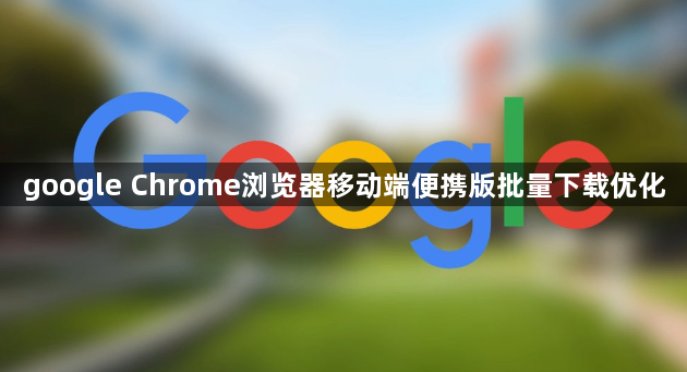 google Chrome浏览器移动端便携版批量下载优化1
