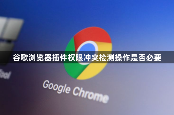 谷歌浏览器插件权限冲突检测操作是否必要1