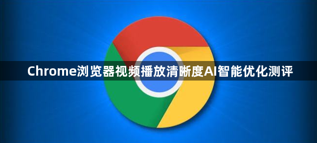 Chrome浏览器视频播放清晰度AI智能优化测评1