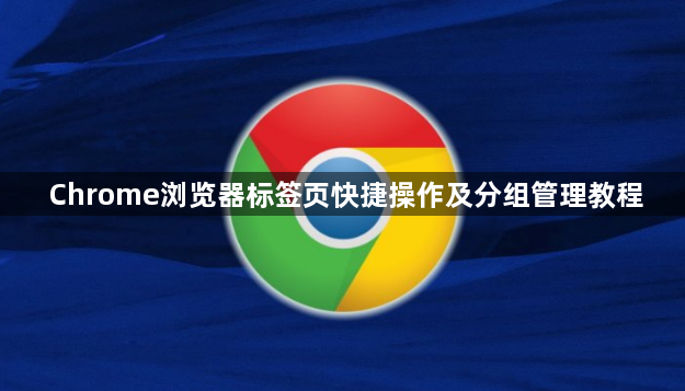 Chrome浏览器标签页快捷操作及分组管理教程1