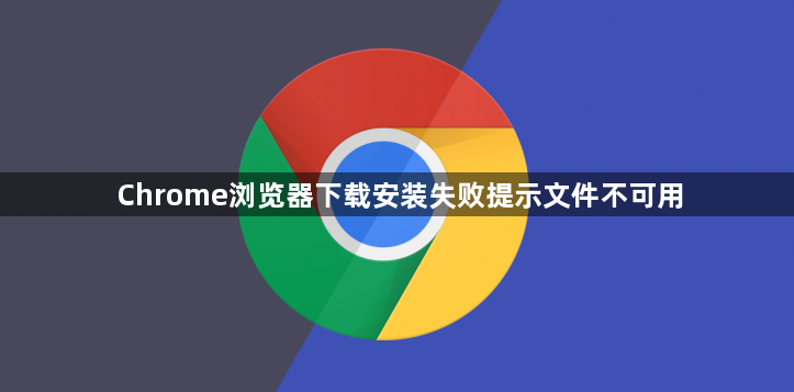 Chrome浏览器下载安装失败提示文件不可用1