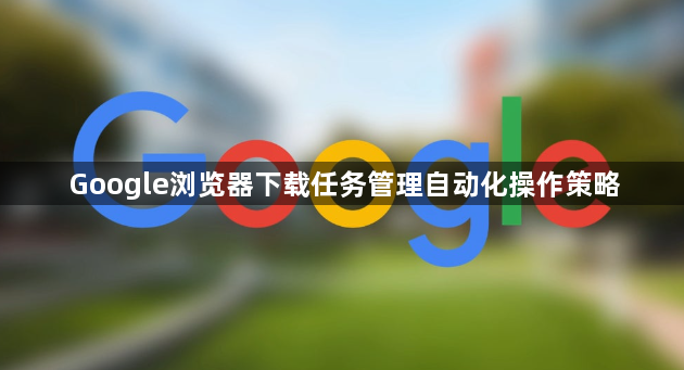 Google浏览器下载任务管理自动化操作策略1