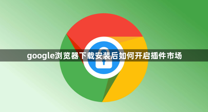 google浏览器下载安装后如何开启插件市场1