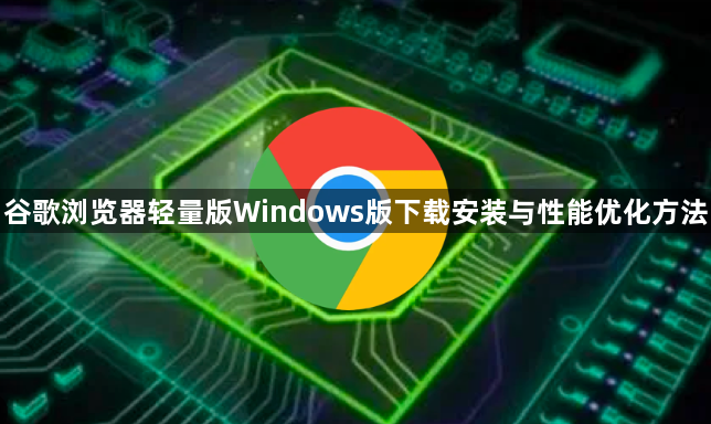 谷歌浏览器轻量版Windows版下载安装与性能优化方法1
