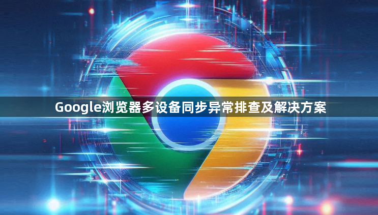 Google浏览器多设备同步异常排查及解决方案1
