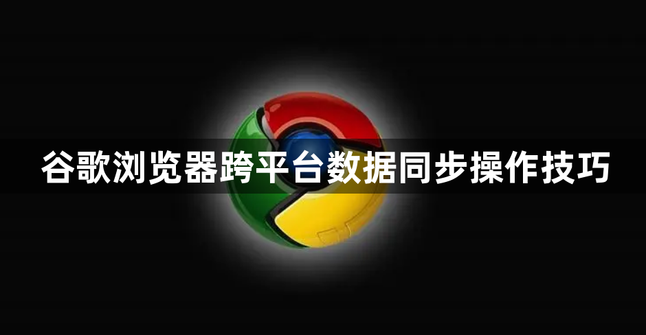 谷歌浏览器跨平台数据同步操作技巧1