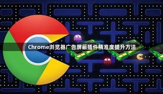 Chrome浏览器广告屏蔽插件精准度提升方法1
