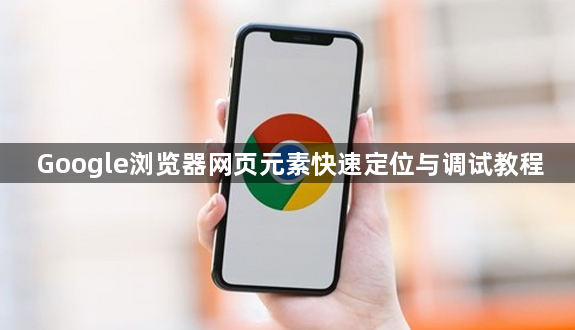 Google浏览器网页元素快速定位与调试教程1