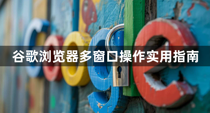 谷歌浏览器多窗口操作实用指南1